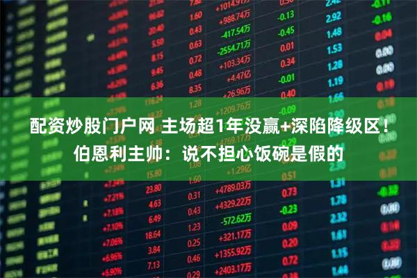 配资炒股门户网 主场超1年没赢+深陷降级区！伯恩利主帅：说不担心饭碗是假的