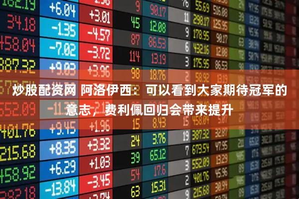 炒股配资网 阿洛伊西：可以看到大家期待冠军的意志，费利佩回归会带来提升